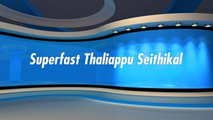 Superfast Thaliappu Seithikal on News Tamil 24x7 - past program