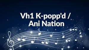 Vh1 K-Popp'd / Ani Nation on VH1 HD