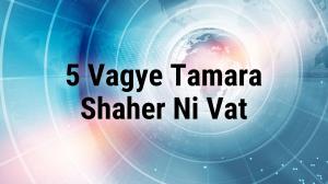 5 Vagye Tamara Shaher Ni Vat on Zee 24 Kalak