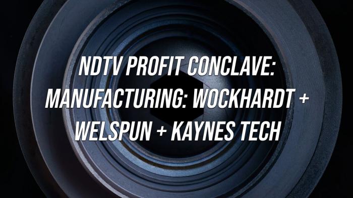 NDTV Profit Conclave: Manufacturing: Wockhardt + Welspun + Kaynes Tech on JioTV