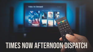 Times Now Afternoon Dispatch on Times NOW - past program