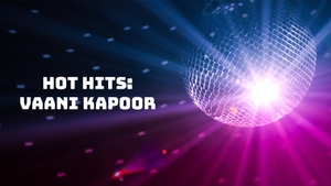 Hot Hits: Vaani Kapoor on YRF Music - past program