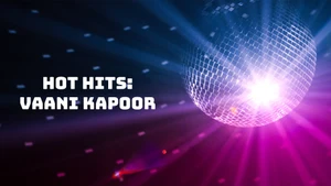Hot Hits: Vaani Kapoor on YRF Music - past program