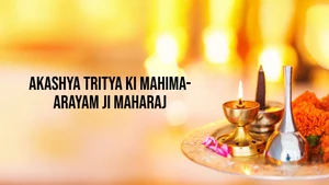 Akashya Tritya ki Mahima-Arayam ji Maharaj on Sanskar - past program