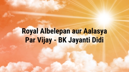 Royal Albelepan aur Aalasya Par Vijay - BK Jayanti Didi on Peace of Mind