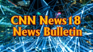 CNN News18 News Bulletin on CNBC Tv 18