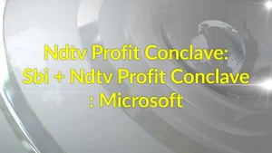 Ndtv Profit Conclave: Sbi + Ndtv Profit Conclave: Microsoft on NDTV Profit